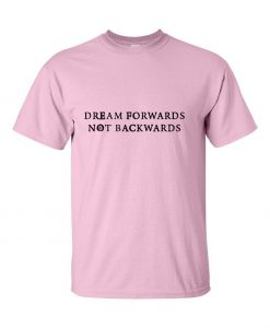 Dream Forrwards Not Backwards T-Shirt
