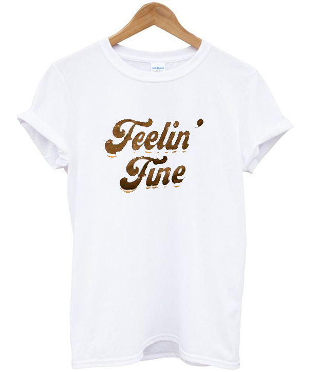 feelin fine t shirt