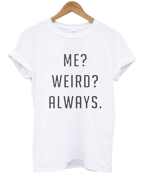 Me Weird Always Tshirt