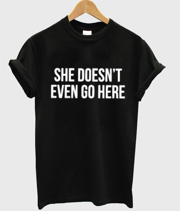 she doesnt even go here shirt