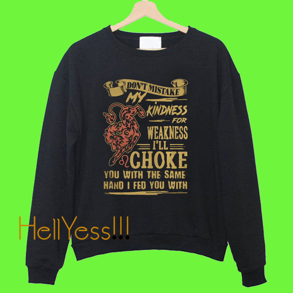 Don’t mistake my kindness for weakness I’ll choke you with the same