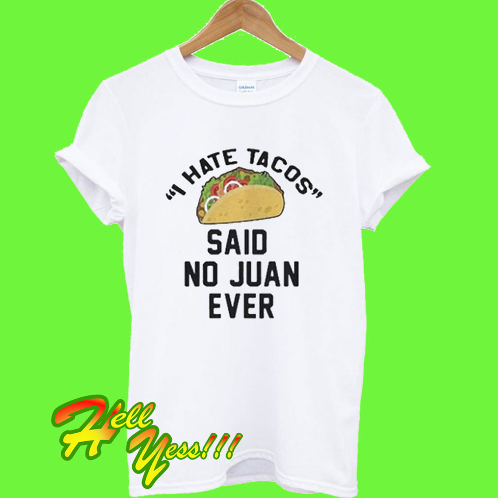 I Hate Tacos Said No Juan Ever T Shirt