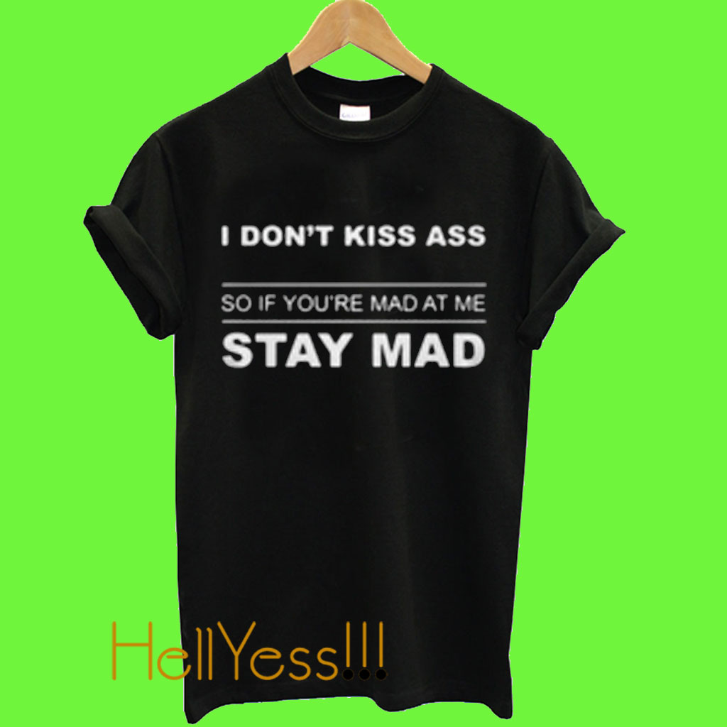 I Dont Kiss Ass So If Yourre Mad At Me Stay Mad T Shirt 