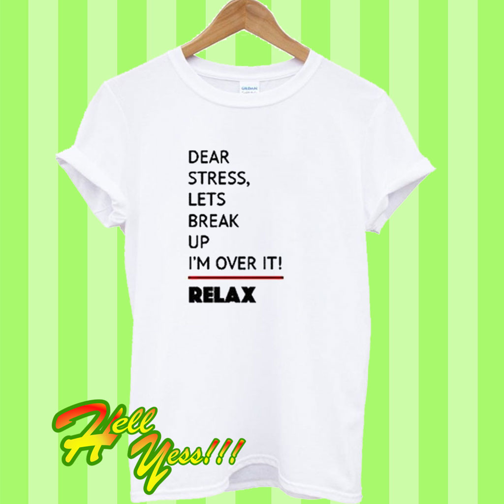 Dear Stress Lets Break Up I’m Over It Relax T Shirt