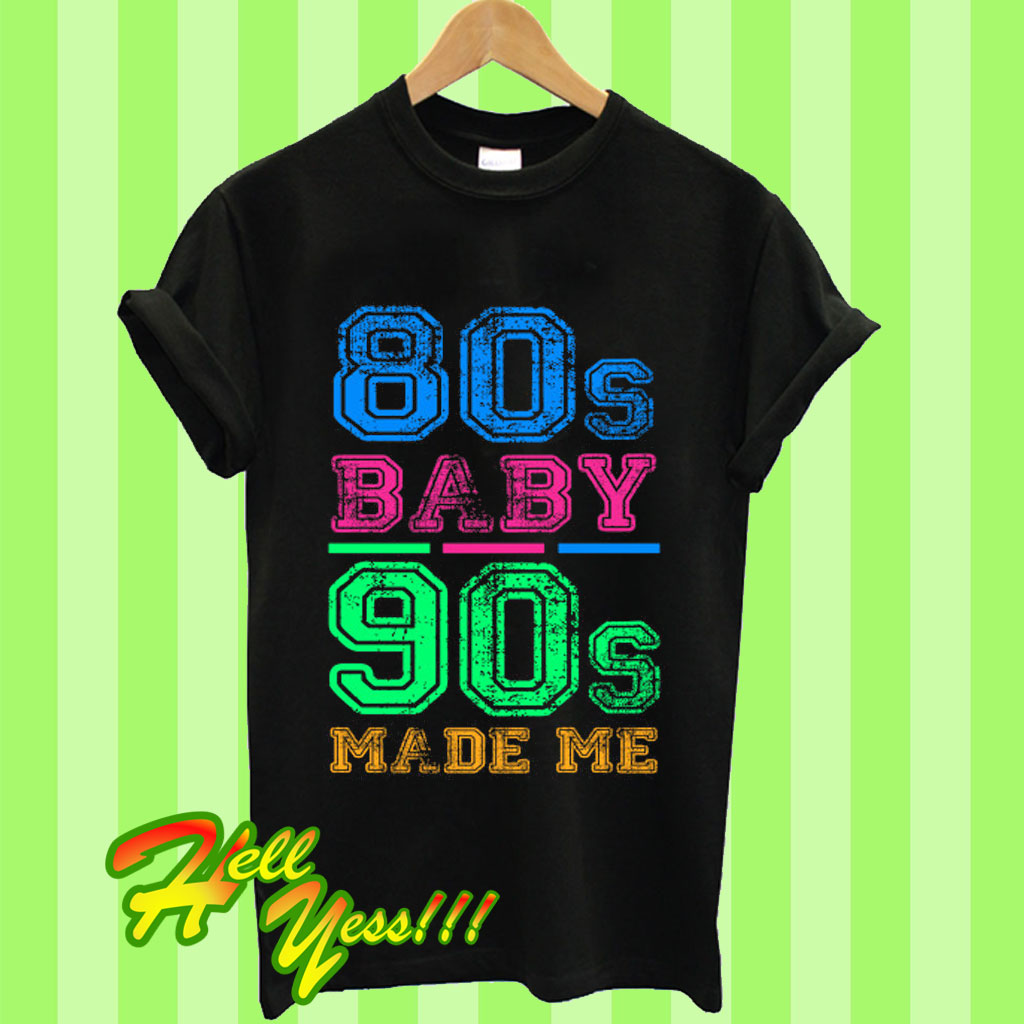 80s baby 90s made me t shirt