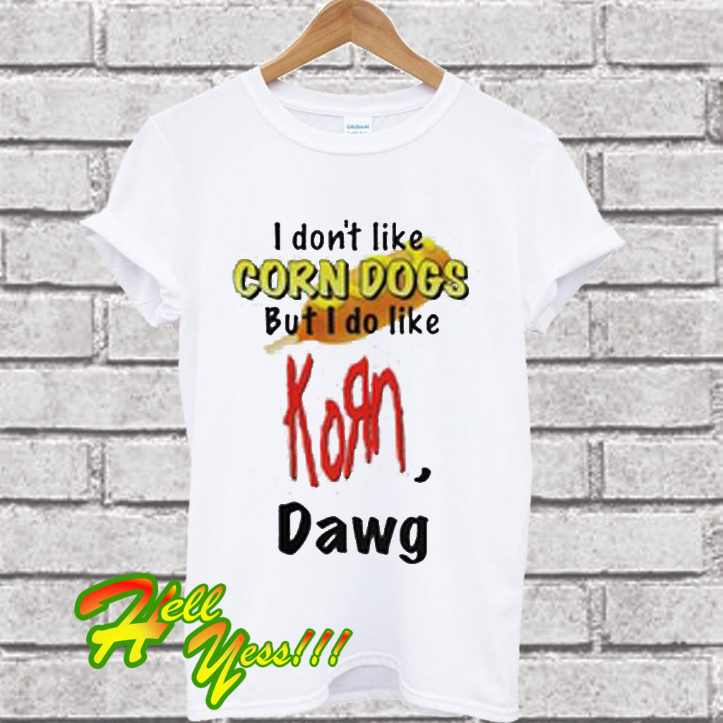 I Don’t Like Corn Dogs But I Do Like Korn Dawg T Shirt