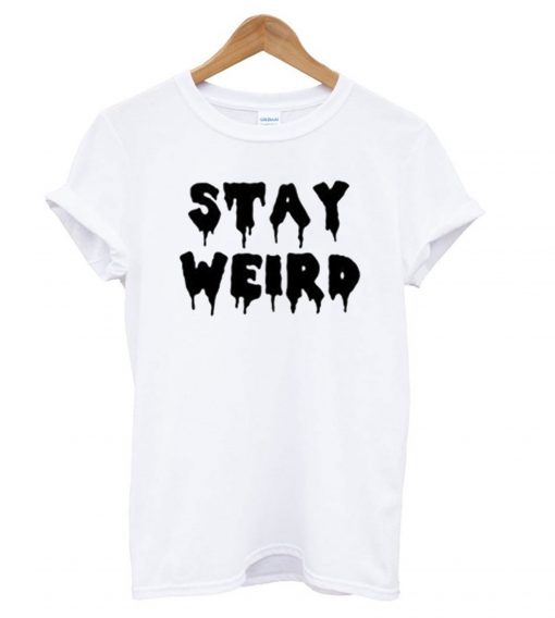 Stay Weird T Shirt